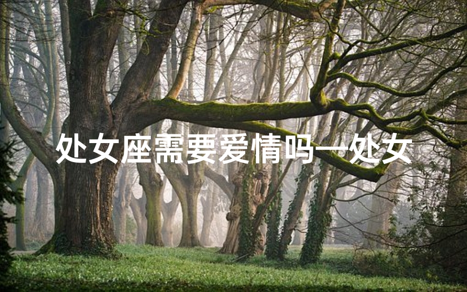 处女座需要爱情吗—处女座女生：需要人关心吗？