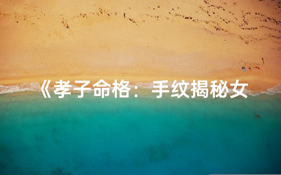 《孝子命格：手纹揭秘女性孝道天赋》