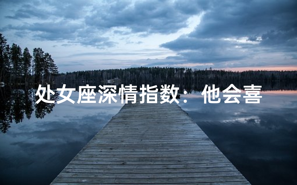 处女座深情指数：他会喜欢这样的你吗？
