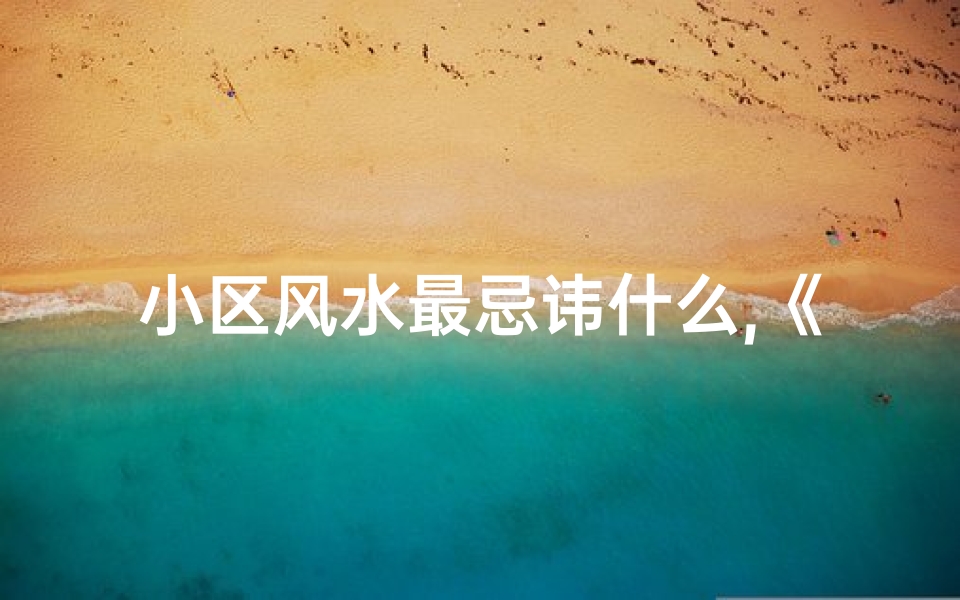 小区风水最忌讳什么,《揭秘小区房子风水奥秘，助您安居乐业》