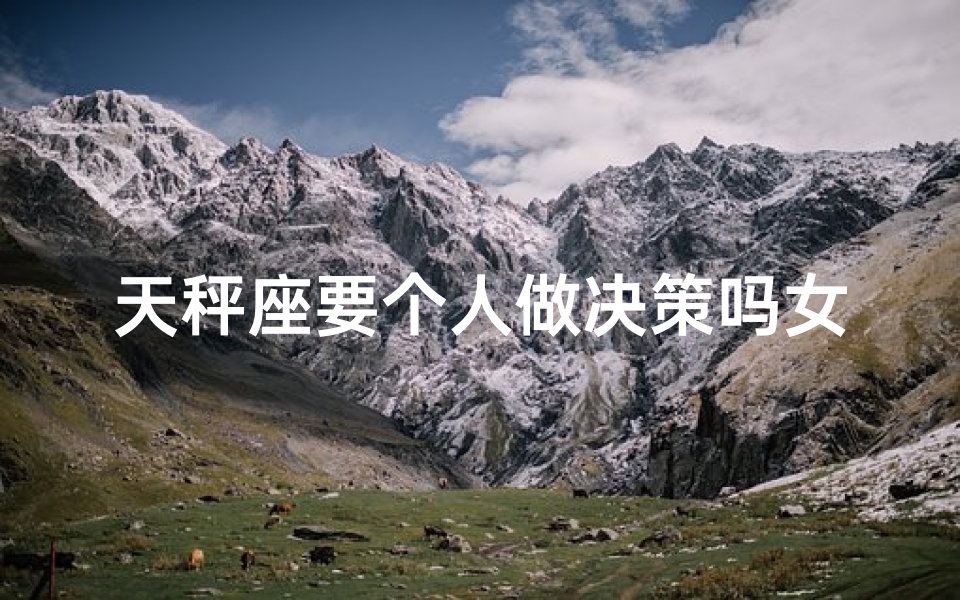 天秤座要个人做决策吗女生怎么办(天秤女纠结：个人决策还是寻求他人意见？)