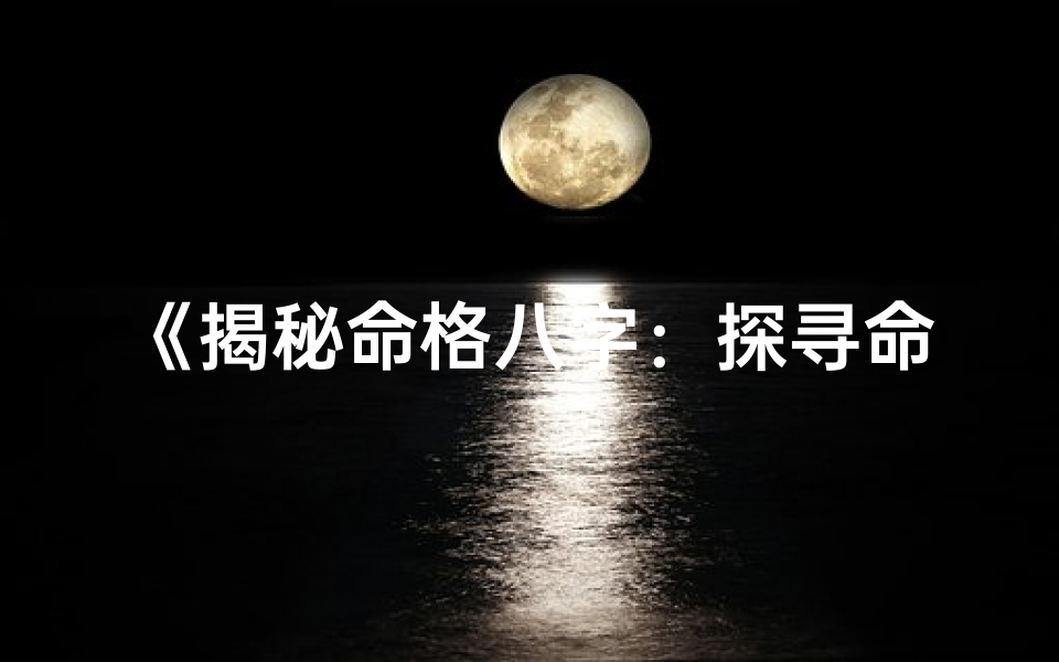 《揭秘命格八字：探寻命运奥秘的神奇法则》