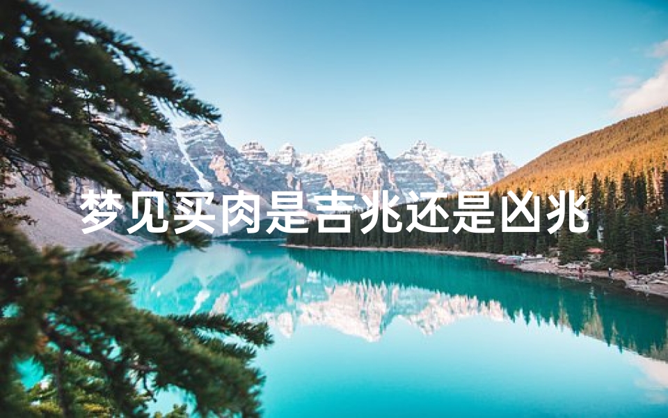 梦见买肉是吉兆还是凶兆,梦见买猪肉财运怎么样