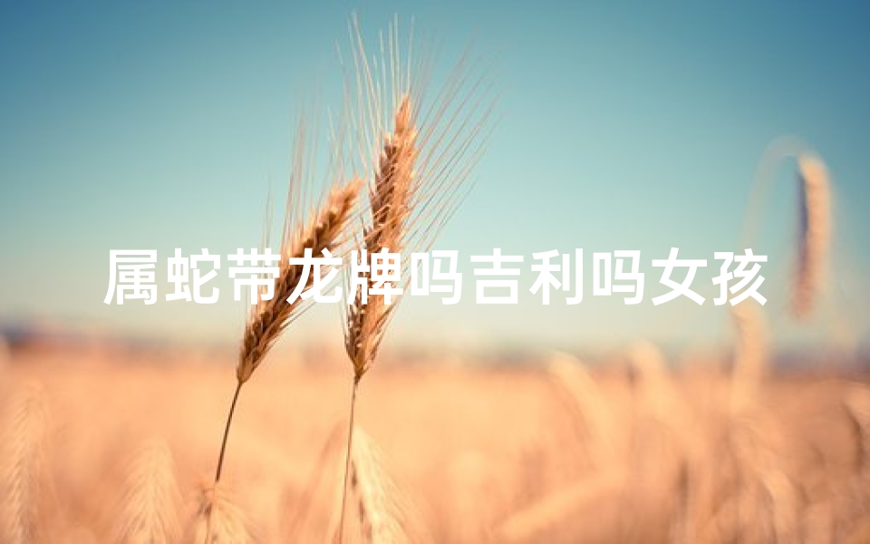 属蛇带龙牌吗吉利吗女孩
