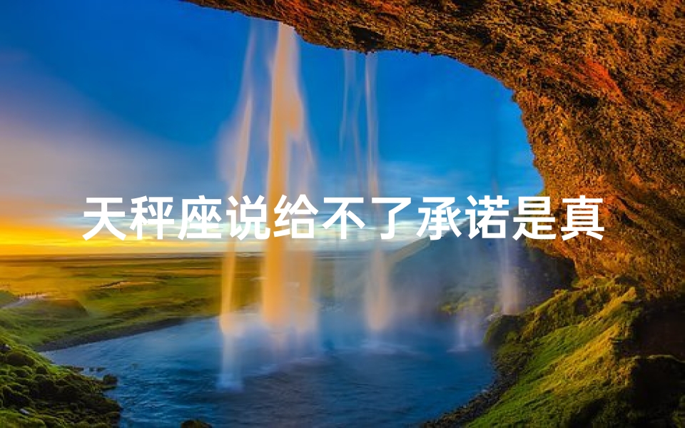 天秤座说给不了承诺是真的吗_《天秤座的承诺之谜：真的无法给予吗？》