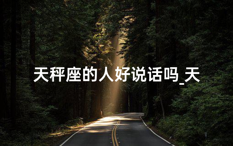 天秤座的人好说话吗_天秤座：好说话的社交达人