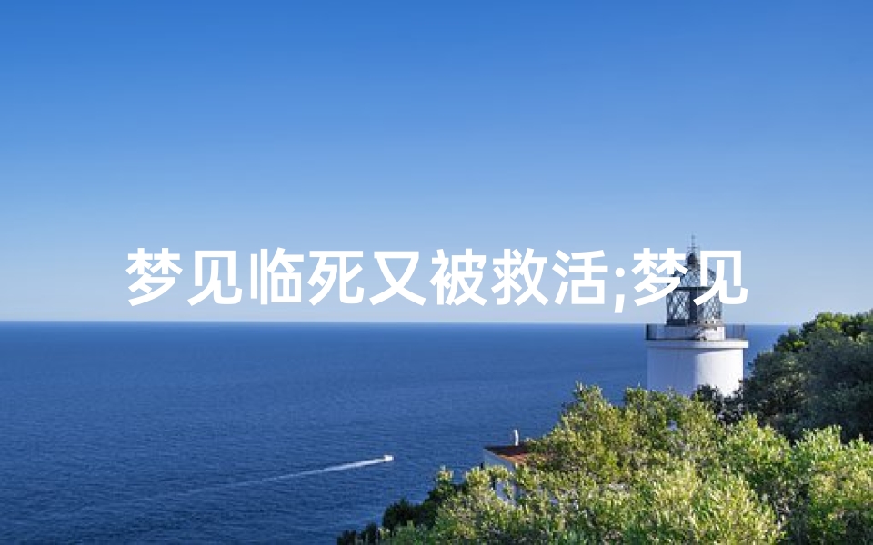 梦见临死又被救活;梦见临死又被救活什么意思
