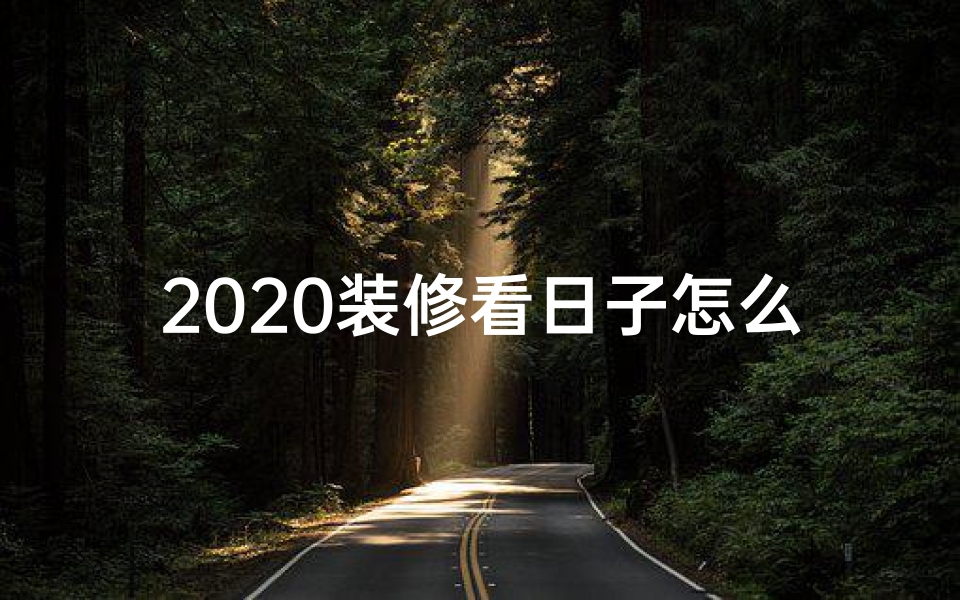 2020装修看日子怎么看_2025装修吉日精选，家居焕新好时机