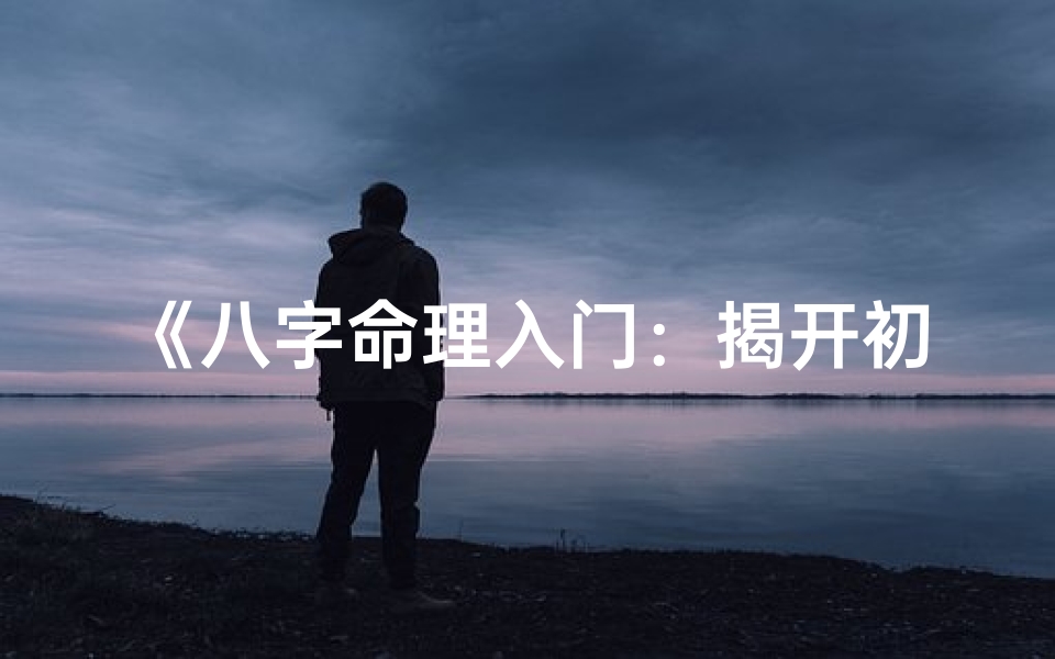 《八字命理入门：揭开初级奥秘之门》