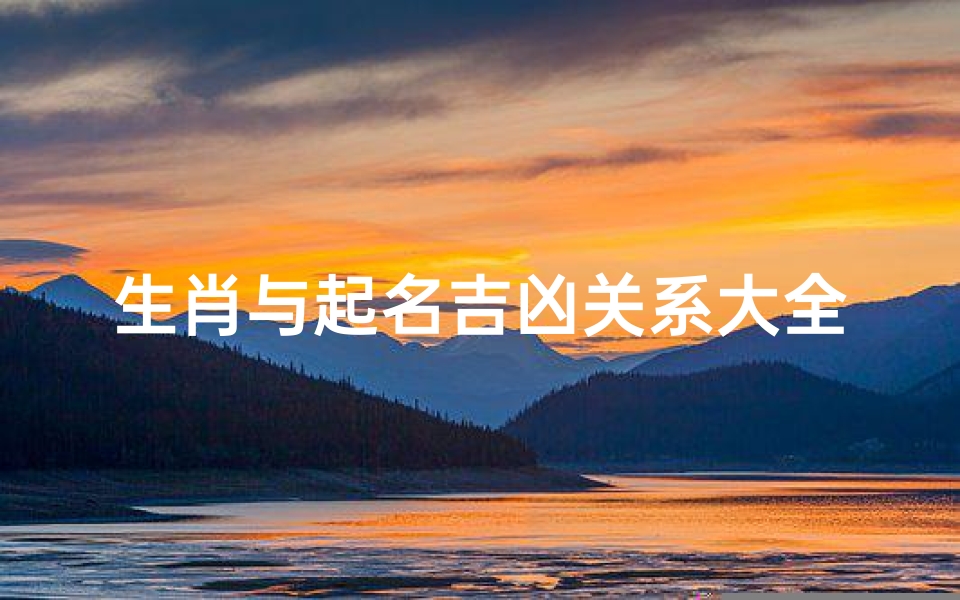 生肖与起名吉凶关系大全(生肖起名吉凶揭秘大全)