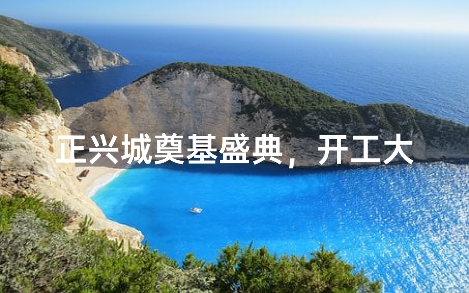 正兴城奠基盛典，开工大吉，共筑辉煌未来