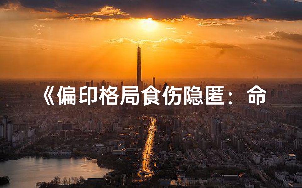 《偏印格局食伤隐匿：命理探秘新视角》
