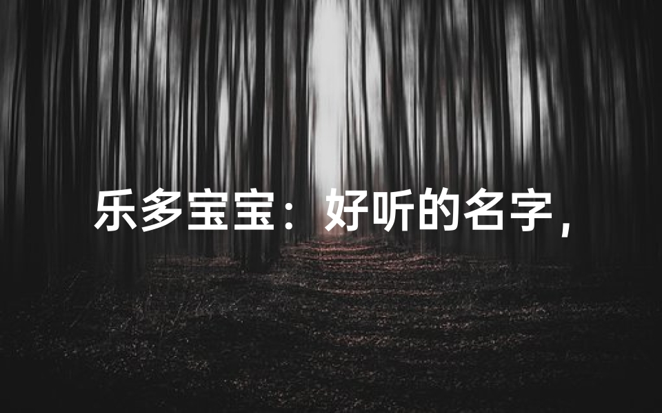 乐多宝宝：好听的名字，寓意美好成长