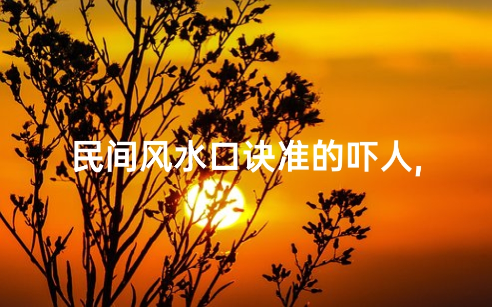 民间风水口诀准的吓人,风水宝地,《揭秘民间风水吉凶注解图解，家居布局必备指南》
