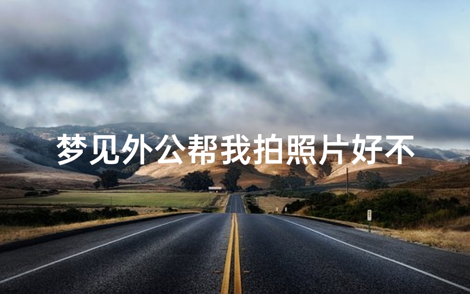 梦见外公帮我拍照片好不好-梦见外公帮我拍照片好不好看