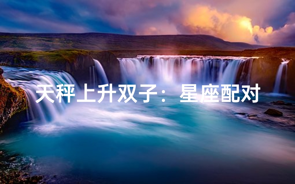 天秤上升双子：星座配对大揭秘
