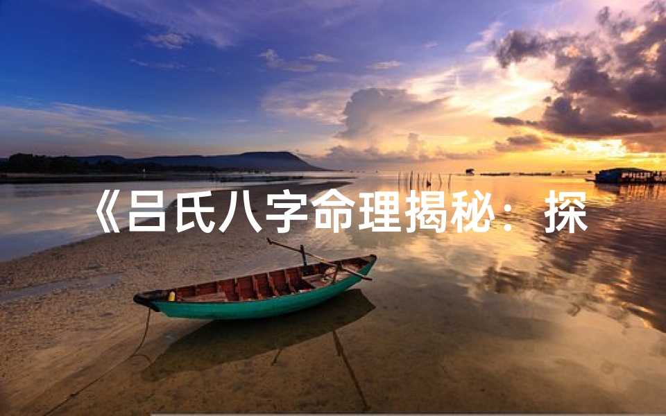 《吕氏八字命理揭秘：探寻命运奥秘之道》