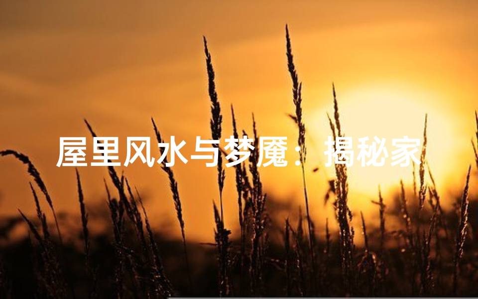 屋里风水与梦魇：揭秘家居风水影响梦境之谜