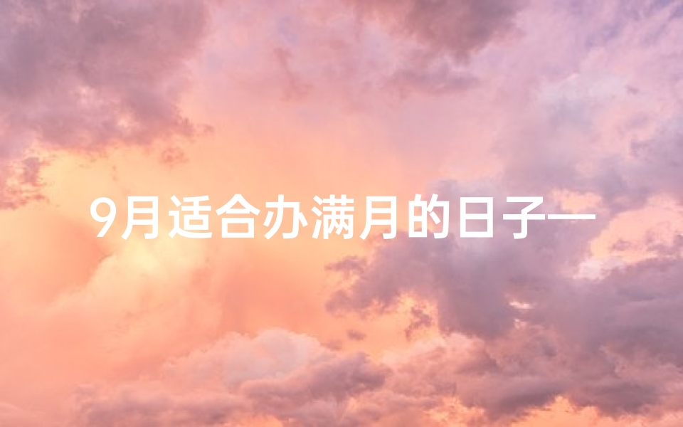 9月适合办满月的日子—9月办满月吉日大盘点