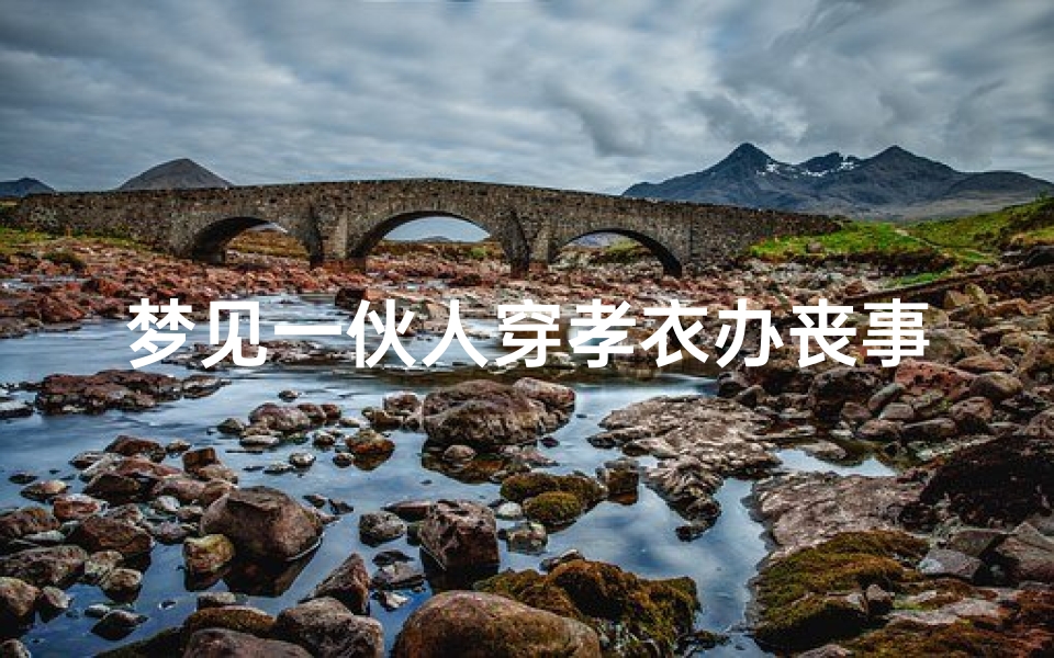 梦见一伙人穿孝衣办丧事;梦见一伙人穿着白孝的衣服