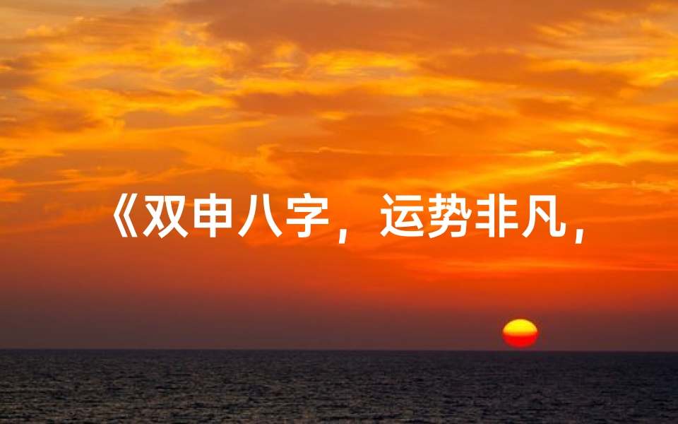 《双申八字，运势非凡，揭秘生辰八字中的神秘力量》