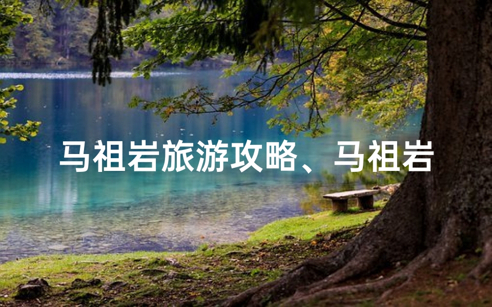 马祖岩旅游攻略、马祖岩寺庙求签：灵验签文指引人生