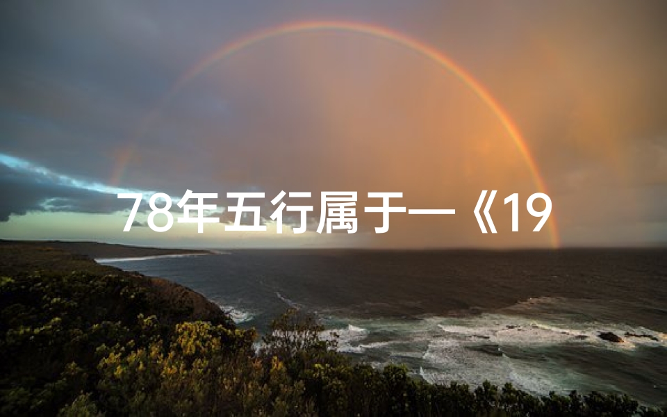 78年五行属于—《1978年出生者：揭秘78年五行命格之谜》