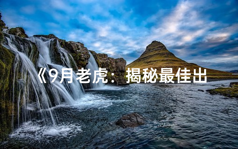 《9月老虎：揭秘最佳出生吉日，好运连连》