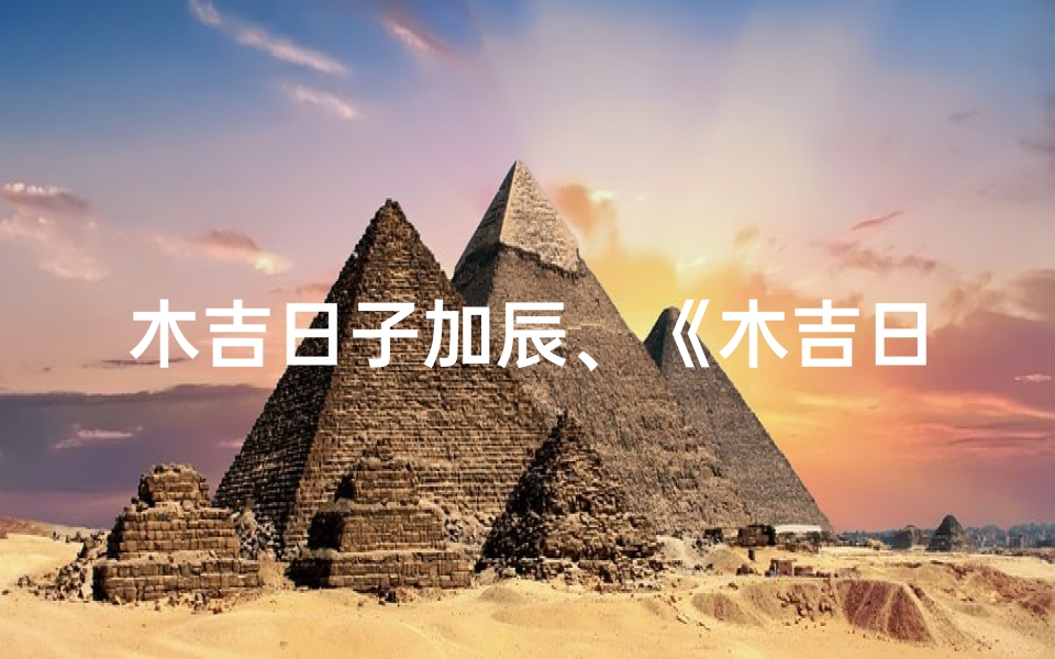 木吉日子加辰、《木吉日子加辰：探寻神秘命运的传奇之旅》