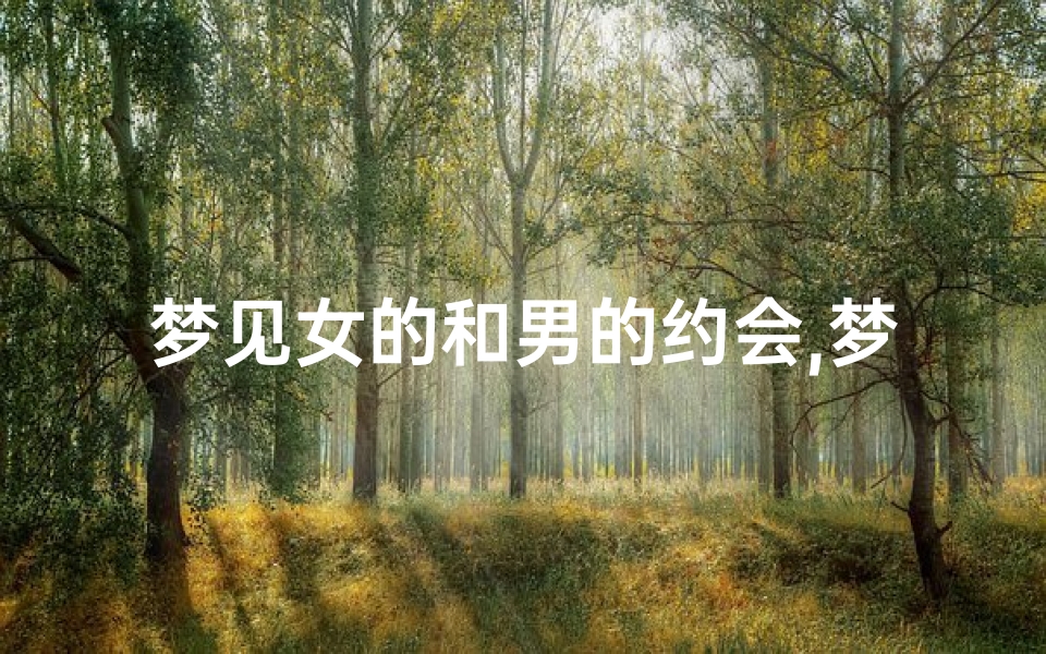 梦见女的和男的约会,梦见女人和男人在一起相交