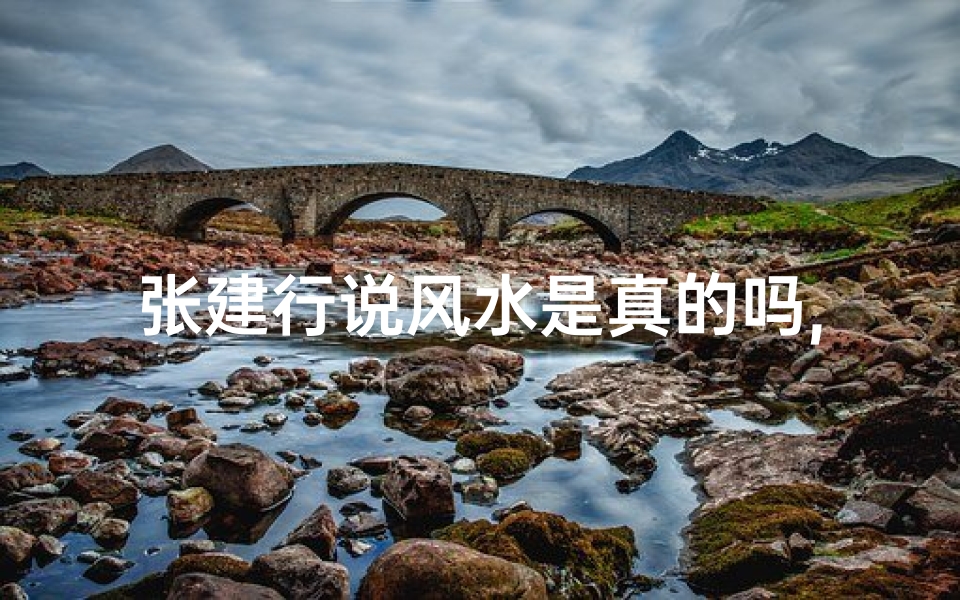 张建行说风水是真的吗,张建行揭秘：风水真的存在吗？