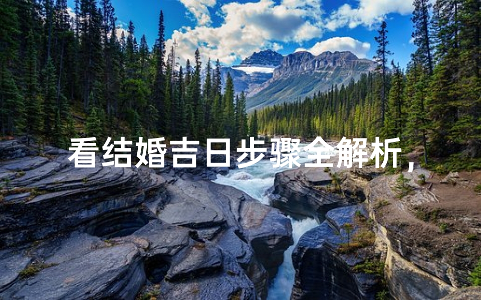 看结婚吉日步骤全解析，轻松选好良辰吉日