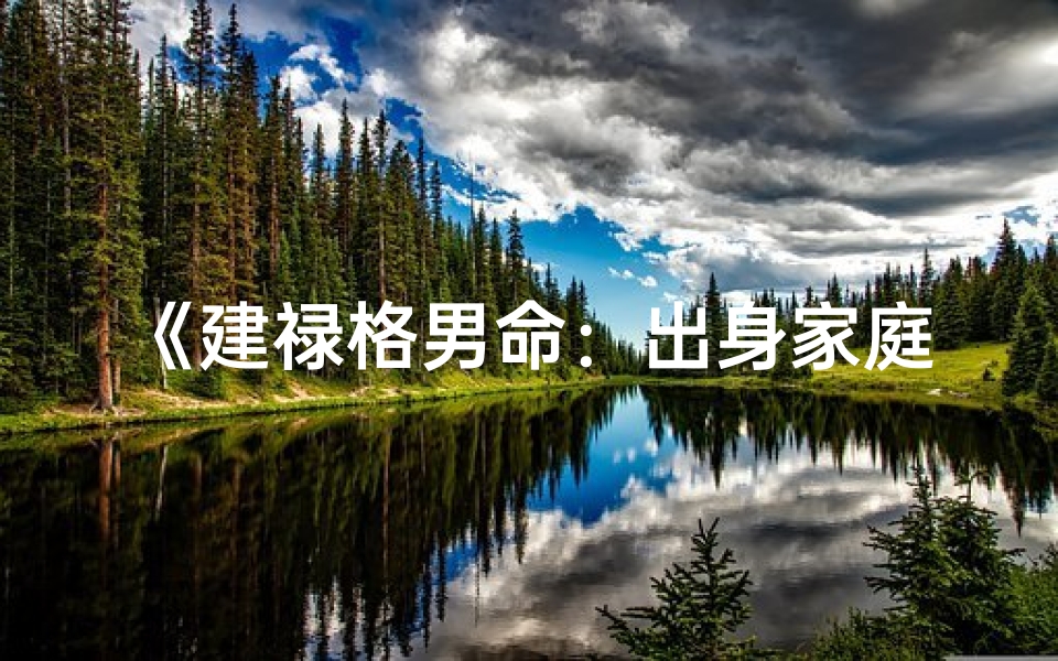 《建禄格男命：出身家庭影响人生轨迹》