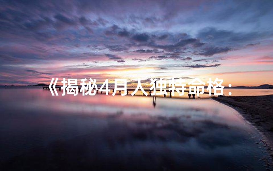 《揭秘4月人独特命格：运势揭秘》