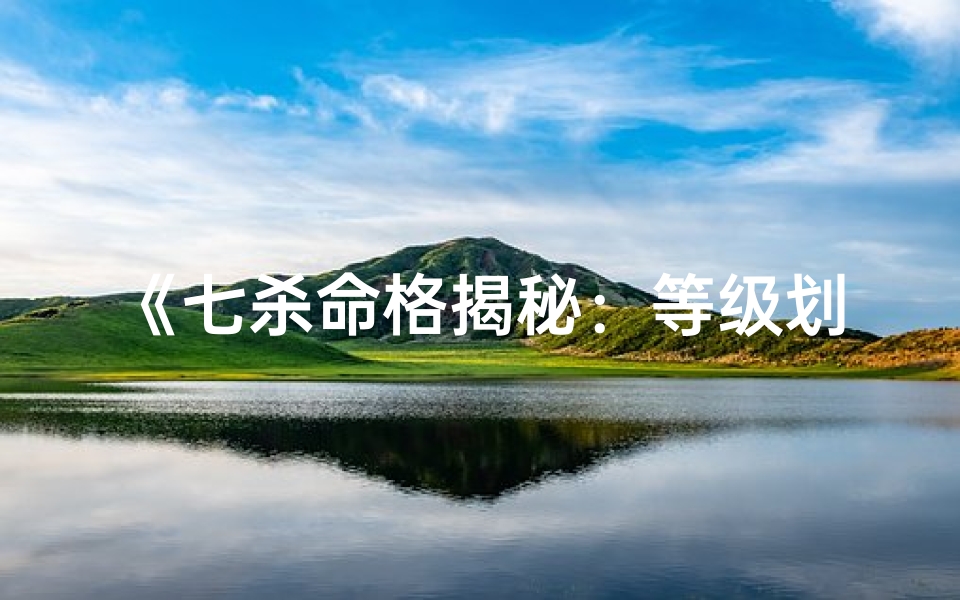 《七杀命格揭秘：等级划分大揭秘》
