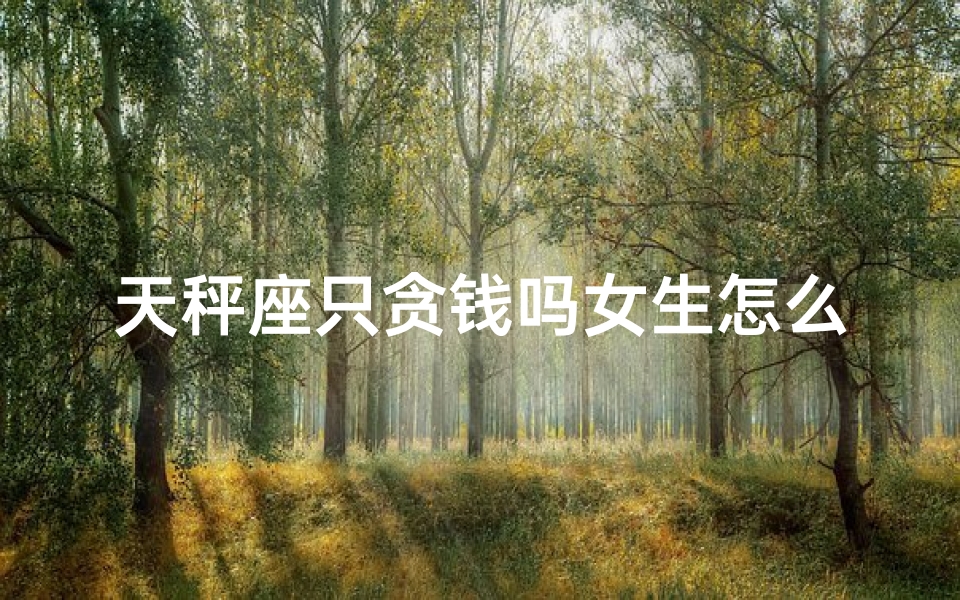 天秤座只贪钱吗女生怎么办—天秤座只贪钱吗女生怎么办呀