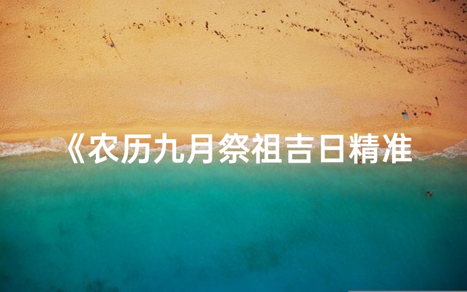 《农历九月祭祖吉日精准查询指南》
