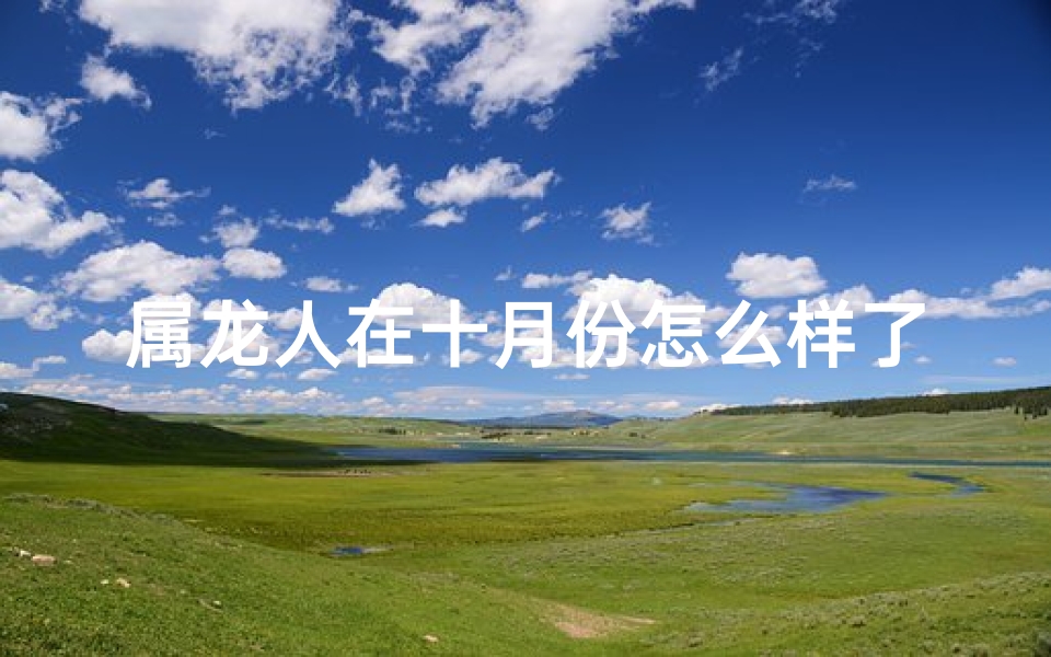 属龙人在十月份怎么样了,属龙人在十月份运势如何？