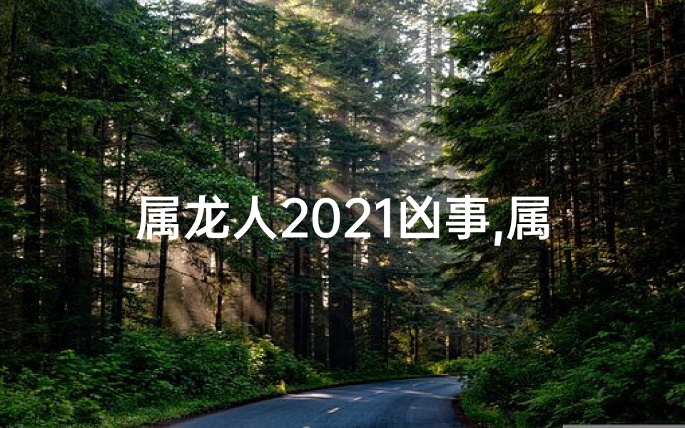 属龙人2021凶事,属龙人2021年有什么大劫