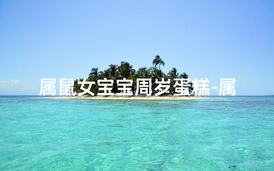 属鼠女宝宝周岁蛋糕-属鼠宝宝周岁庆，甜蜜蛋糕祝福满溢