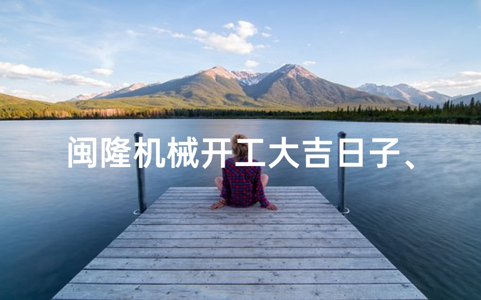 闽隆机械开工大吉日子、闽隆机械开工大吉，盛启辉煌新篇章