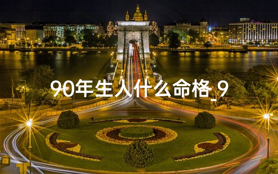 90年生人什么命格_90年生人什么命格属相