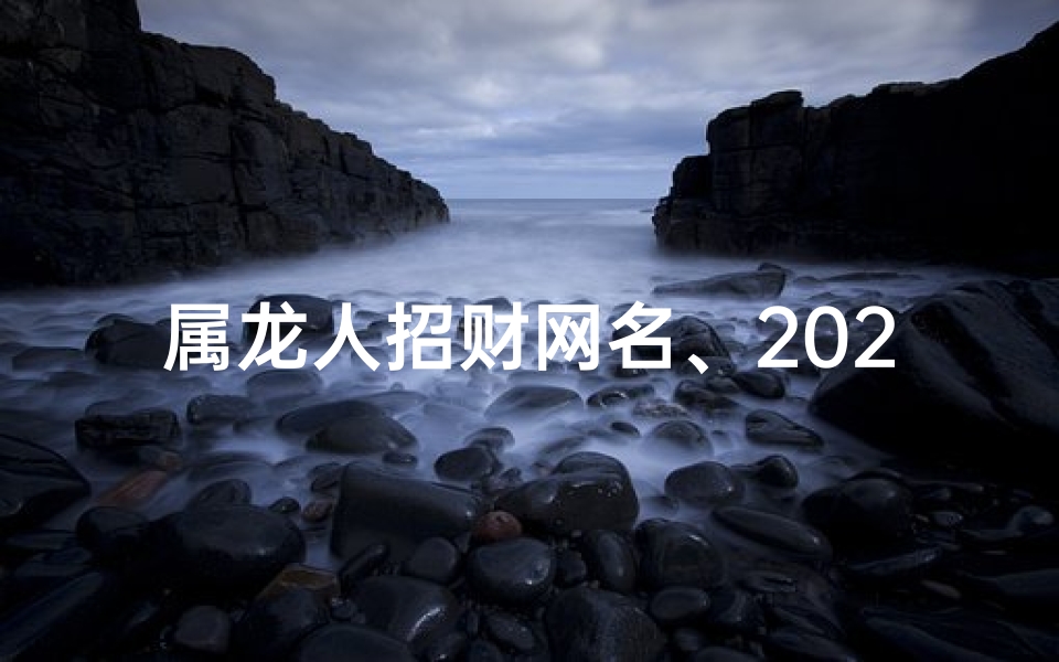 属龙人招财网名、2023属龙招财，财运亨通网名推荐