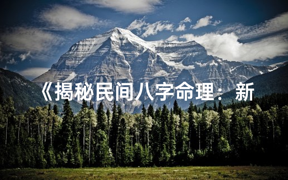 《揭秘民间八字命理：新浪博客带你探索命运奥秘》