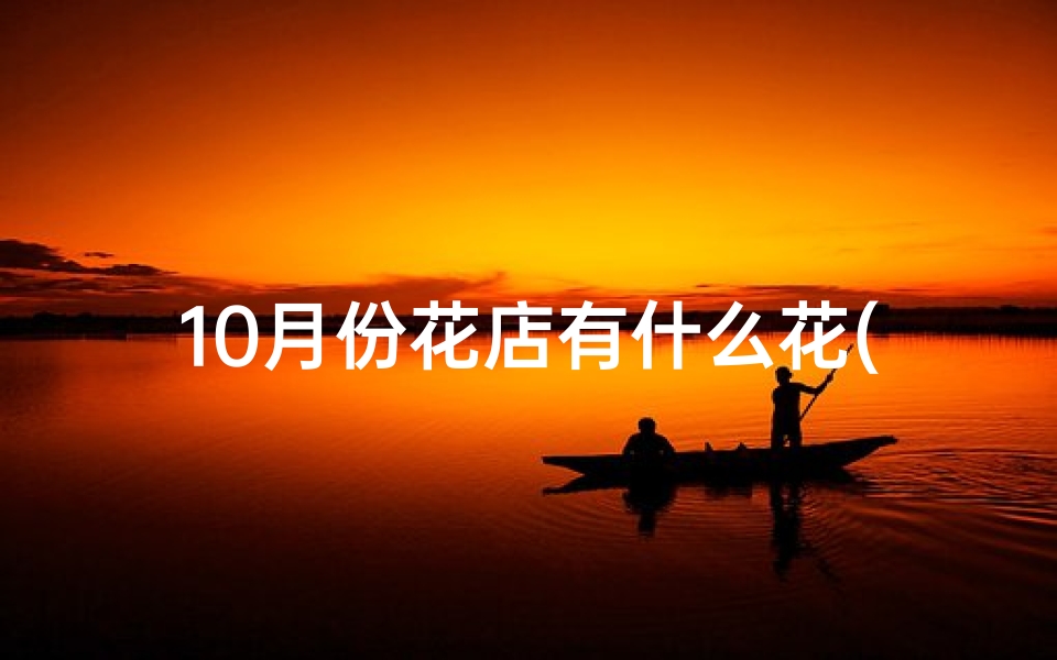 10月份花店有什么花(河南十一月花店开业吉日，喜庆绽放)