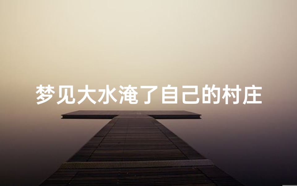 梦见大水淹了自己的村庄-梦到发大水村庄被淹了