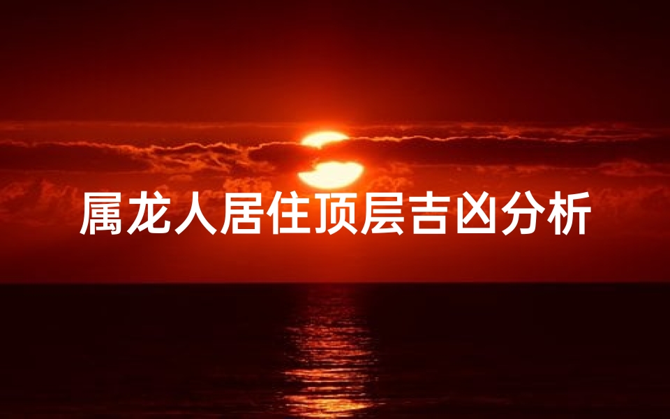 属龙人居住顶层吉凶分析