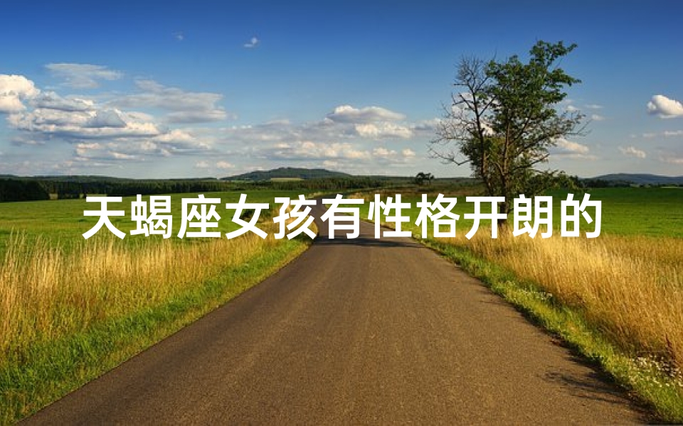 天蝎座女孩有性格开朗的吗、天蝎座女生开朗吗