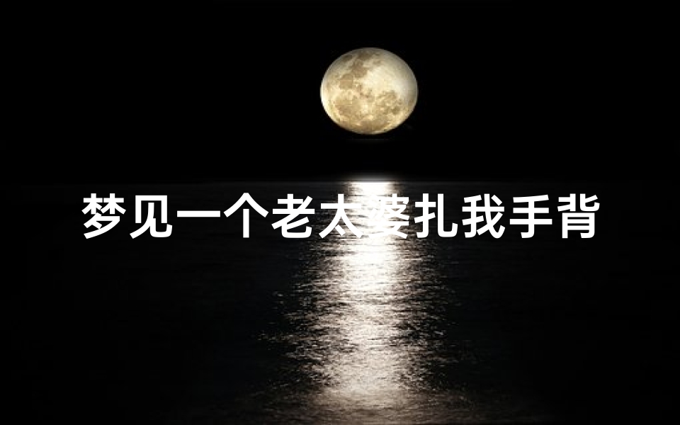 梦见一个老太婆扎我手背念着咒语(梦见老太太压在自己身上被吓醒)