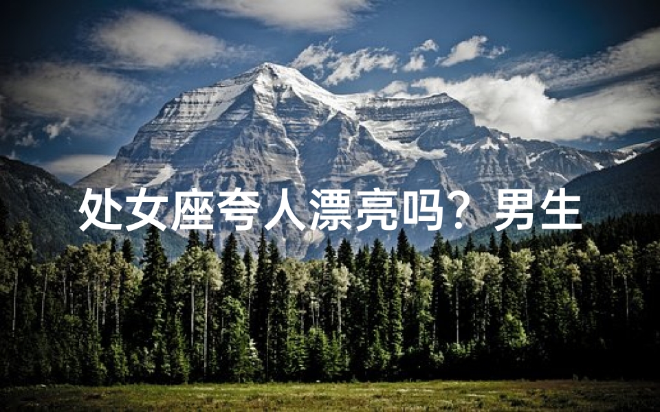 处女座夸人漂亮吗？男生内心独白